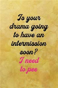Is your drama going to have an intermission soon? I need to pee