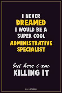 I Never Dreamed I would Be A Super Cool Administrative Specialist But Here I Am Killing It