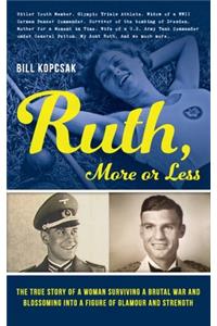 Ruth, More or Less: The True Story of a Woman Surviving a Brutal War and Blossoming into a Figure of Glamour and Strength