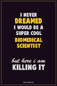 I Never Dreamed I would Be A Super Cool Biomedical Scientist But Here I Am Killing It