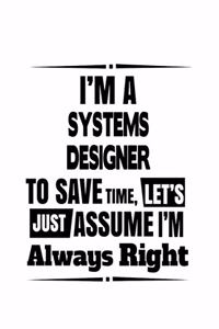 I'm A Systems Designer To Save Time, Let's Assume That I'm Always Right