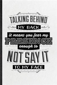 Talking Behind My Back Means You Fear My Presence Enough to Not Say It to My Face