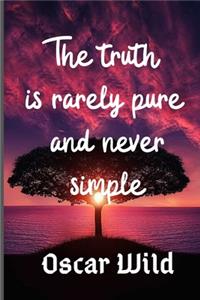 The truth is rarely pure and never simple. Oscar Wild