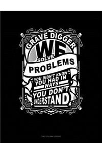 Grave Digger We Solve Problems You Didn't Know You Had in Ways You Don't Understand