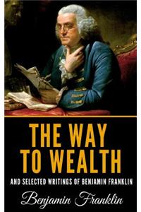The Way to Wealth and Selected Writings of Benjamin Franklin