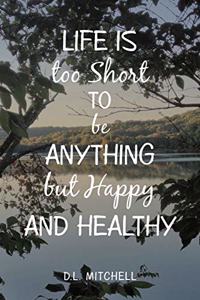 Life Is Too Short to Be Anything but Happy and Healthy