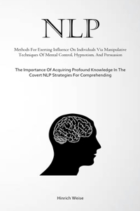 Nlp: Methods For Exerting Influence On Individuals Via Manipulative Techniques Of Mental Control, Hypnotism, And Persuasion (The Importance Of Acquiring 