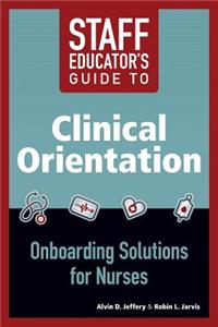 Staff Educator's Guide to Clinical Orientation; Onboarding Solutions for Nurses, 2014 AJN Award Recipient