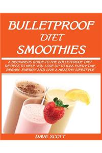 Bulletproof Diet Smoothie: A Beginner's Guide to the Bulletproof Diet: Recipes to help you Lose up to 1LBS Every Day, Regain Energy and Live a Healthy Lifestyle.