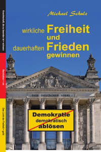 Wirkliche Freiheit und dauerhaften Frieden gewinnen: Demokratie demokratisch ablösen