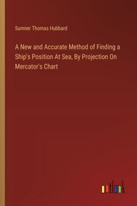 New and Accurate Method of Finding a Ship's Position At Sea, By Projection On Mercator's Chart