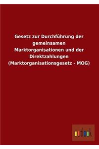 Gesetz Zur Durchfuhrung Der Gemeinsamen Marktorganisationen Und Der Direktzahlungen (Marktorganisationsgesetz - Mog)