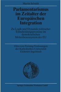 Parlamentarismus Im Zeitalter Der Europäischen Integration: Zu Logik Und Dynamik Politischer Entscheidungsprozesse Im Demokratischen Mehrebenensystem Der EU