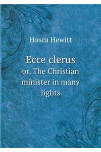 Ecce Clerus Or, the Christian Minister in Many Lights