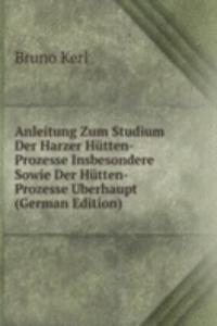 Anleitung Zum Studium Der Harzer Hutten-Prozesse Insbesondere Sowie Der Hutten-Prozesse Uberhaupt (German Edition)