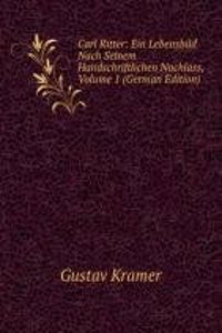 Carl Ritter: Ein Lebensbild Nach Seinem Handschriftlichen Nachlass, Volume 1 (German Edition)