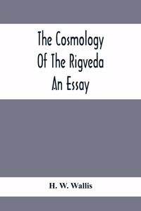 Cosmology Of The Rigveda; An Essay