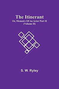 Itinerant; Or, Memoirs Of An Actor Part Ii. (Volume Ii)