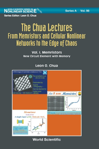 Chua Lectures, The: From Memristors and Cellular Nonlinear Networks to the Edge of Chaos - Volume I. Memristors: New Circuit Element with Memory