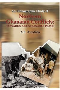 Ethnographic Study of Northern Ghanaian Conflicts. Towards a Sustainable Peace