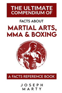 The Ultimate Compendium Of Facts About Martial Arts, MMA, Boxing
