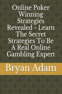 Online Poker Winning Strategies Revealed - Learn The Secret Strategies To Be A Real Online Gambling Expert