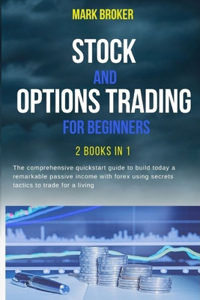 Stock and Options Trading for Beginners: 2 books in 1: The comprehensive quickstart guide to build today a remarkable passive income with forex using secrets tactics for trade for a living