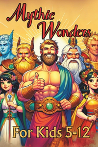 Mythic Wonders Tales That Shaped Our World: Unlock the Life Lessons and Mystery Stories of 50 Ancient Legends and Myths For Kids from Japanese, Greek, Norse, Roman, Egyptian, Chinese, Russian 