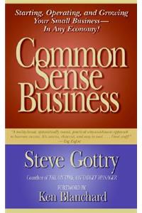 Common Sense Business: Starting, Operating, and Growing Your Small Business--In Any Economy!