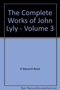 The Complete Works of John Lyly: Volume 3: Life, Euphues: The Plays (Continued). Anti-Martinist Work. Poems. Glossary and General Index