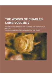 The Works of Charles Lamb; To Which Are Prefixed, His Letters, and a Sketch of His Life Volume 2