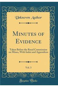 Minutes of Evidence, Vol. 3: Taken Before the Royal Commission on Mines, with Index and Appendices (Classic Reprint)