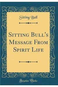 Sitting Bull's Message from Spirit Life (Classic Reprint)
