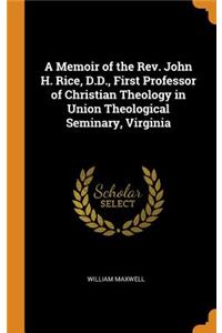 A Memoir of the Rev. John H. Rice, D.D., First Professor of Christian Theology in Union Theological Seminary, Virginia