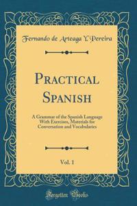 Practical Spanish, Vol. 1: A Grammar of the Spanish Language With Exercises, Materials for Conversation and Vocabularies (Classic Reprint)