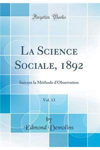 La Science Sociale, 1892, Vol. 13: Suivant La MÃ©thode d'Observation (Classic Reprint)