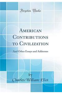American Contributions to Civilization: And Other Essays and Addresses (Classic Reprint)