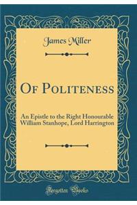 Of Politeness: An Epistle to the Right Honourable William Stanhope, Lord Harrington (Classic Reprint)