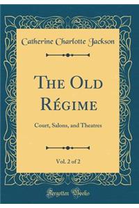 The Old Rï¿½gime, Vol. 2 of 2: Court, Salons, and Theatres (Classic Reprint)