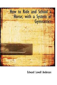 How to Ride and School a Horse; With a System of Gymnastics