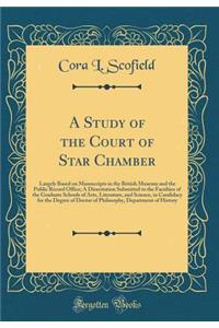 A Study of the Court of Star Chamber: Largely Based on Manuscripts in the British Museum and the Public Record Office; A Dissertation Submitted to the Faculties of the Graduate Schools of Arts, Literature, and Science, in Candidacy for the Degree o