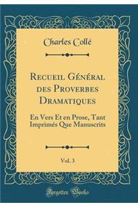 Recueil GÃ©nÃ©ral Des Proverbes Dramatiques, Vol. 3: En Vers Et En Prose, Tant ImprimÃ©s Que Manuscrits (Classic Reprint)