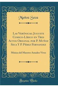 Las VerÃ³nicas; Juguete Comico-LÃ­rico En Tres Actos Original Por P. MuÃ±oz Seca Y P. PÃ©rez Fernandez: MÃºsica del Maestro Amadeo Vives (Classic Reprint)