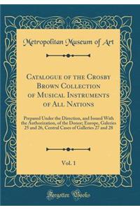 Catalogue of the Crosby Brown Collection of Musical Instruments of All Nations, Vol. 1: Prepared Under the Direction, and Issued With the Authorization, of the Donor; Europe, Galeries 25 and 26, Central Cases of Galleries 27 and 28 (Classic Reprint
