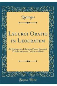 Lycurgi Oratio in Leocratem: Ad Optimorum Librorum Fidem Recensuit Et Adnotationem Criticam Adjecit (Classic Reprint)