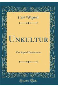 Unkultur: Vier Kapitel Deutschtum (Classic Reprint)