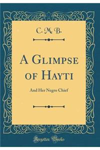 A Glimpse of Hayti: And Her Negro Chief (Classic Reprint)