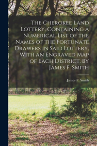 Cherokee Land Lottery, Containing a Numerical List of the Names of the Fortunate Drawers in Said Lottery, With an Engraved map of Each District. By James F. Smith