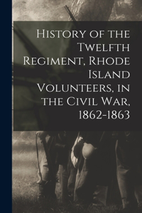 History of the Twelfth Regiment, Rhode Island Volunteers, in the Civil War, 1862-1863