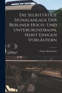 Die Selbsttätige Signalanlage Der Berliner Hoch- Und Untergrundbahn, Nebst Einigen Vorläufern